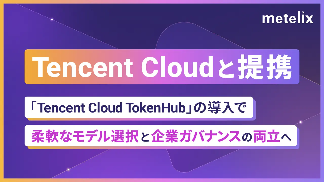 Tencent Cloudと提携。Tencent Cloud TokenHubの導入で、柔軟なモデル選択と企業ガバナンスの両立へ